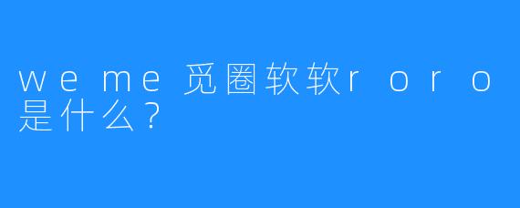 weme觅圈软软roro是什么?