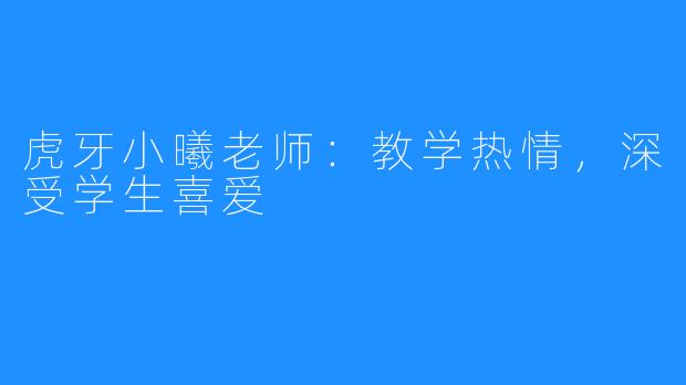 虎牙小曦老师:教学热情,深受学生喜爱