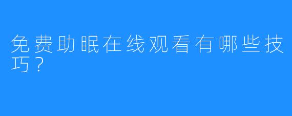 免费助眠在线观看有哪些技巧?