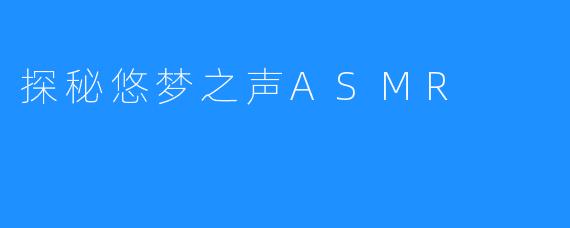 探秘悠梦之声ASMR