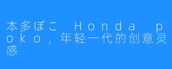 本多ぽこ Honda poko,年轻一代的创意灵感