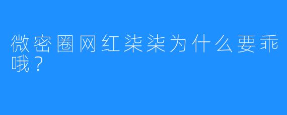 微密圈网红柒柒为什么要乖哦?