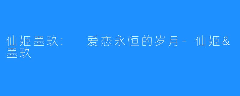 仙姬墨玖: 爱恋永恒的岁月-仙姬&墨玖