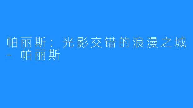 帕丽斯:光影交错的浪漫之城-帕丽斯