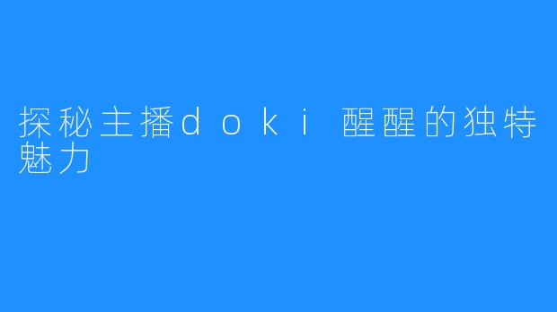 探秘主播doki醒醒的独特魅力