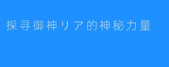 探寻御神リア的神秘力量