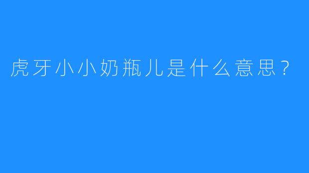 虎牙小小奶瓶儿是什么意思?