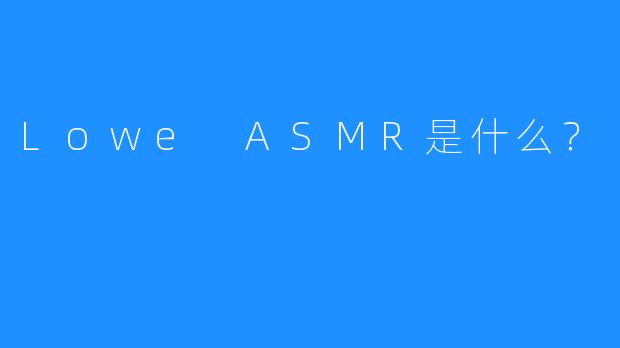 Lowe ASMR是什么?