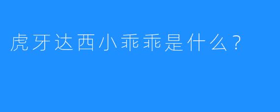 虎牙达西小乖乖是什么?
