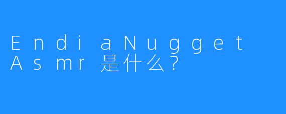 EndiaNugget Asmr是什么?