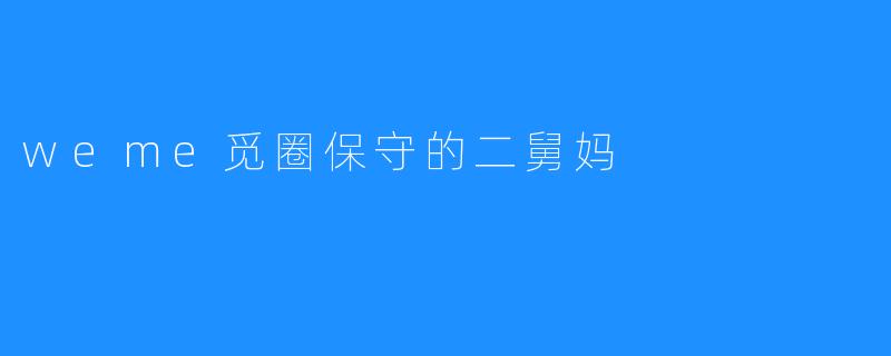 weme觅圈保守的二舅妈