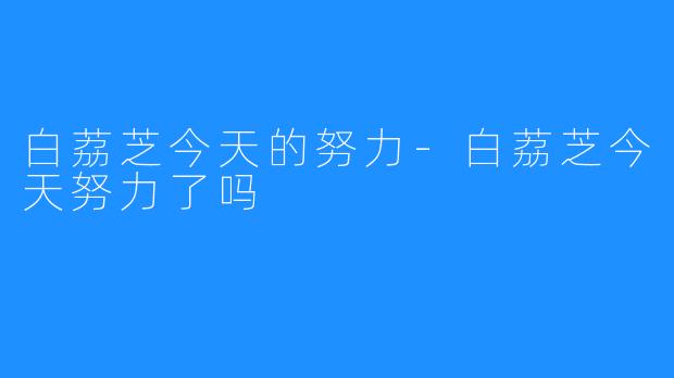 白荔芝今天的努力-白荔芝今天努力了吗