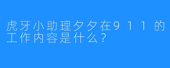 虎牙小助理夕夕在911的工作内容是什么?