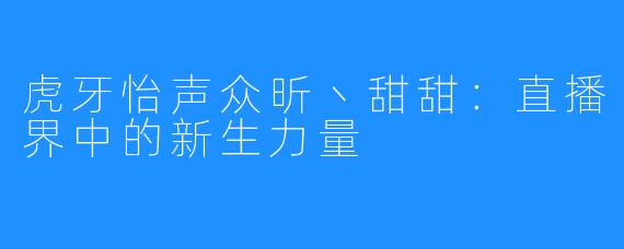 虎牙怡声众昕丶甜甜:直播界中的新生力量