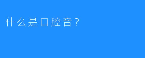 什么是口腔音?