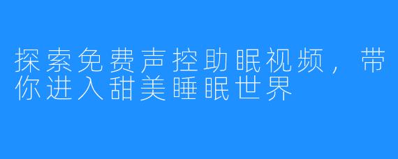 探索免费声控助眠视频,带你进入甜美睡眠世界