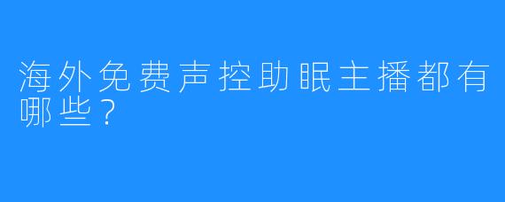 海外免费声控助眠主播都有哪些?