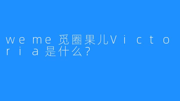 weme觅圈果儿Victoria是什么?