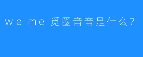 weme觅圈音音是什么?