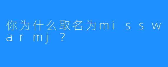 你为什么取名为misswarmj?