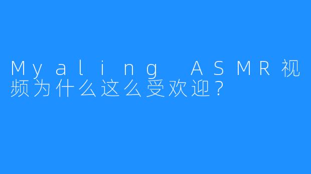 Myaling ASMR视频为什么这么受欢迎?