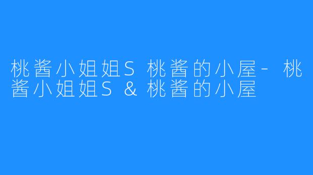 桃酱小姐姐S桃酱的小屋-桃酱小姐姐S&桃酱的小屋