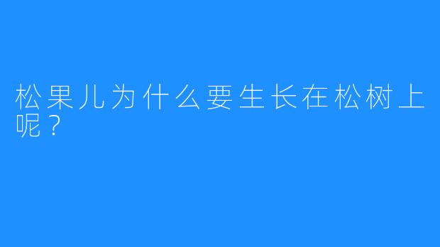 松果儿为什么要生长在松树上呢?