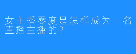 女主播零度是怎样成为一名直播主播的?