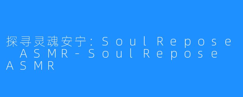 探寻灵魂安宁:SoulRepose ASMR-SoulRepose ASMR