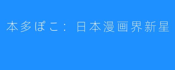 本多ぽこ:日本漫画界新星