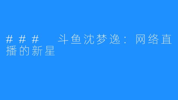 ### 斗鱼沈梦逸:网络直播的新星