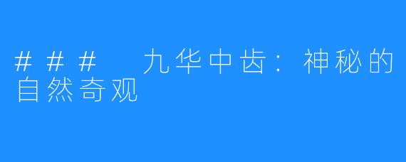 ### 九华中齿:神秘的自然奇观