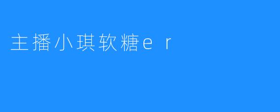 主播小琪软糖er
