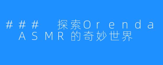 ### 探索Orenda ASMR的奇妙世界