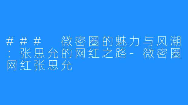 ### 微密圈的魅力与风潮:张思允的网红之路-微密圈网红张思允