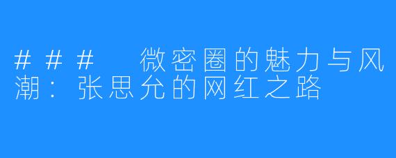 ### 微密圈的魅力与风潮:张思允的网红之路