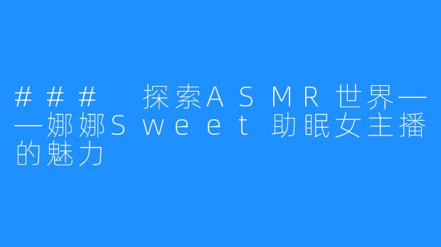 ### 探索ASMR世界——娜娜Sweet助眠女主播的魅力