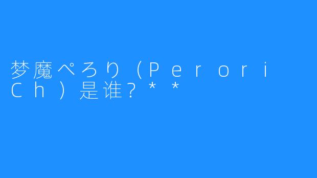 梦魔ぺろり(Perori Ch)是谁?**