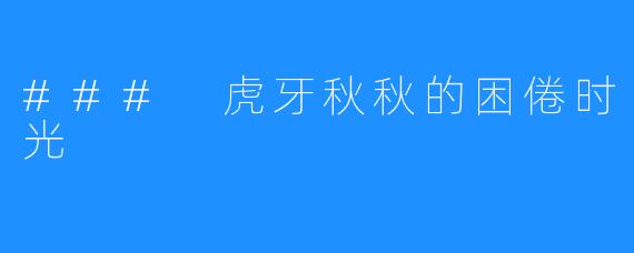 ### 虎牙秋秋的困倦时光
