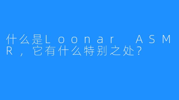 什么是Loonar ASMR,它有什么特别之处?