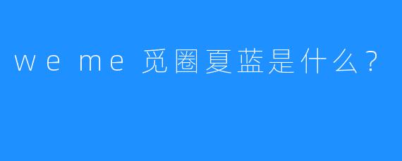weme觅圈夏蓝是什么?