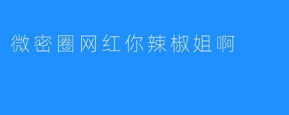 微密圈网红你辣椒姐啊
