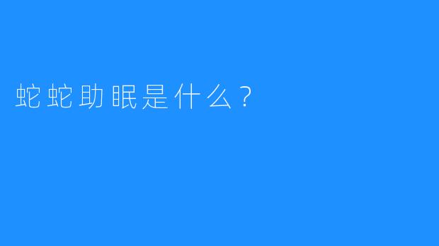蛇蛇助眠是什么?