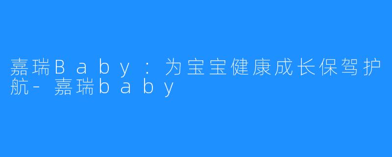 嘉瑞Baby:为宝宝健康成长保驾护航-嘉瑞baby