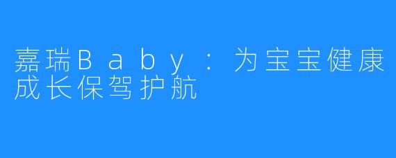 嘉瑞Baby:为宝宝健康成长保驾护航