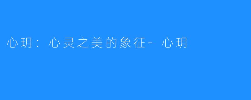 心玥:心灵之美的象征-心玥
