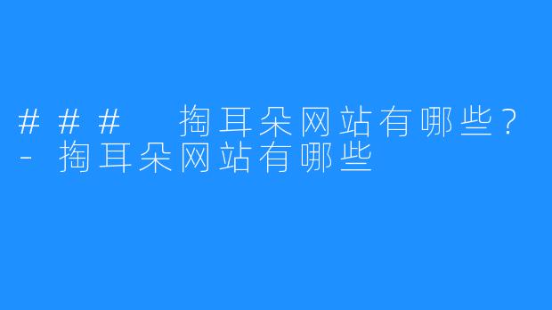 ### 掏耳朵网站有哪些?-掏耳朵网站有哪些