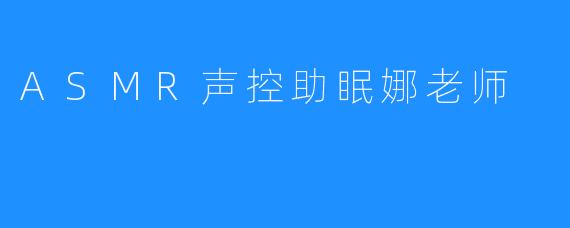 ASMR声控助眠娜老师
