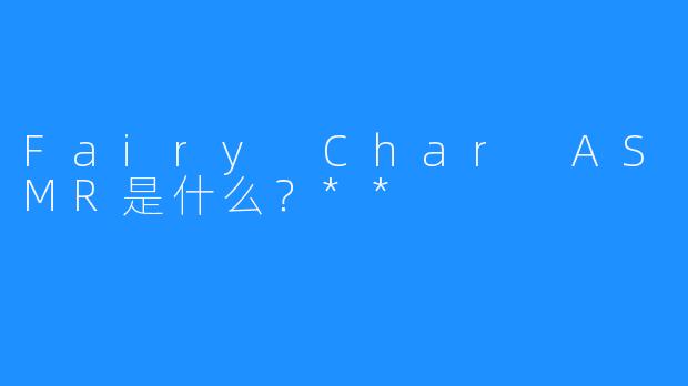 Fairy Char ASMR是什么?**