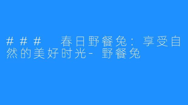 ### 春日野餐兔:享受自然的美好时光-野餐兔